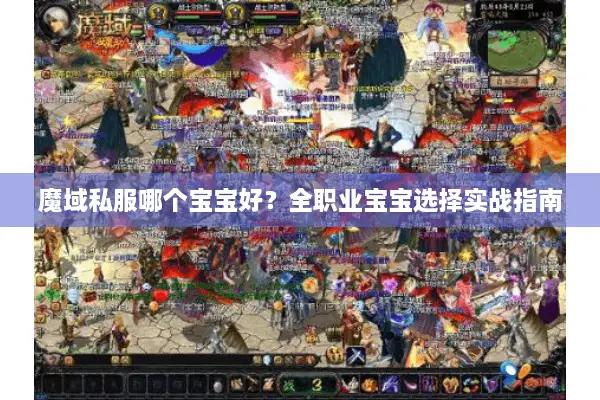 魔域私服哪个宝宝好？全职业宝宝选择实战指南