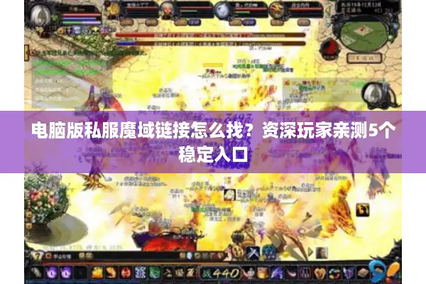 电脑版私服魔域链接怎么找？资深玩家亲测5个稳定入口