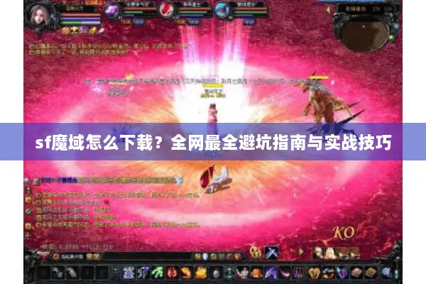 sf魔域怎么下载？全网最全避坑指南与实战技巧