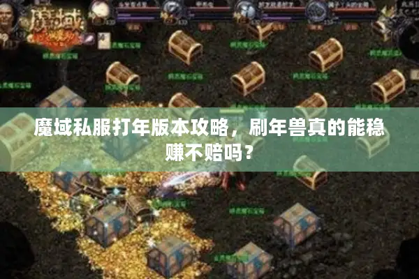 魔域私服打年版本攻略，刷年兽真的能稳赚不赔吗？