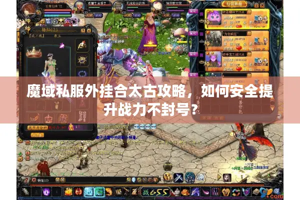 魔域私服外挂合太古攻略,如何安全提升战力不封号? 魔域私服外挂合太古攻略,如何安全提升战力不封号?