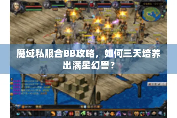 魔域私服合BB攻略,如何三天培养出满星幻兽? 魔域私服合BB攻略,如何三天培养出满星幻兽?