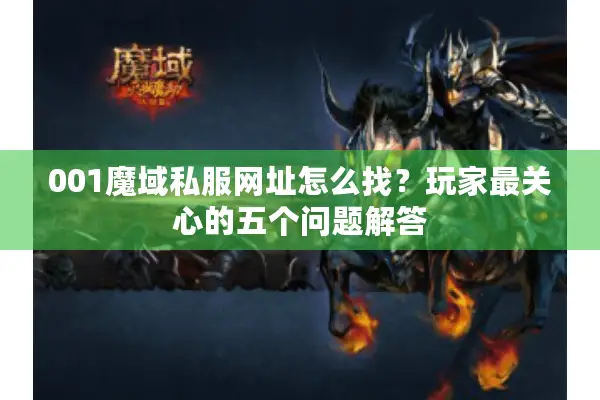 001魔域私服网址怎么找？玩家最关心的五个问题解答
