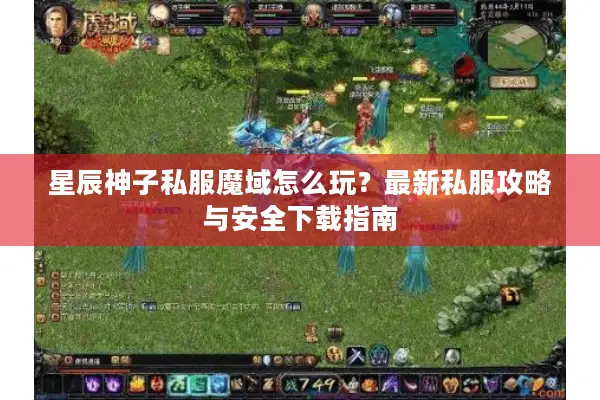 星辰神子私服魔域怎么玩？最新私服攻略与安全下载指南