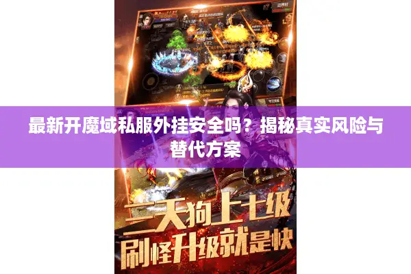 最新开魔域私服外挂安全吗？揭秘真实风险与替代方案
