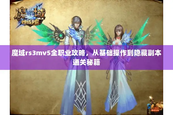 魔域rs3mv5全职业攻略，从基础操作到隐藏副本通关秘籍
