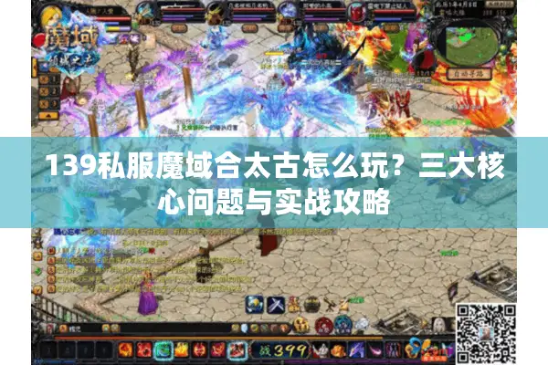 139私服魔域合太古怎么玩？三大核心问题与实战攻略