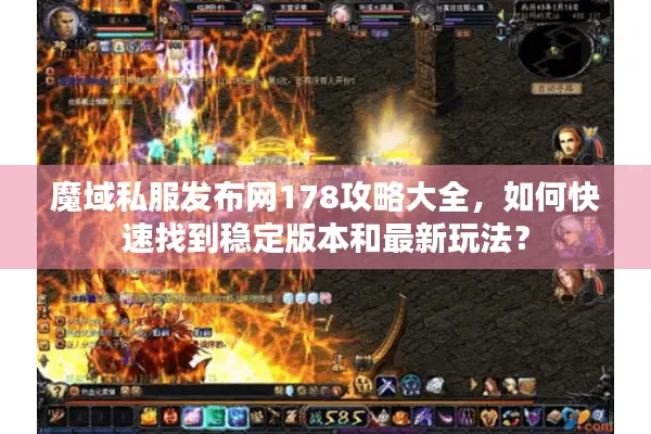 魔域私服发布网178攻略大全，如何快速找到稳定版本和最新玩法？