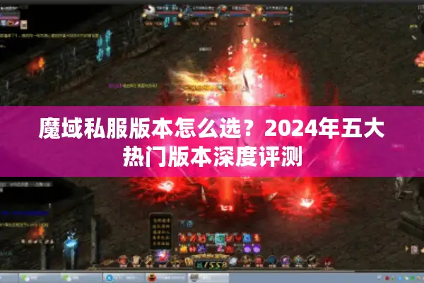 魔域私服版本怎么选？2024年五大热门版本深度评测
