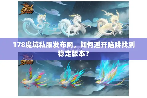 178魔域私服发布网，如何避开陷阱找到稳定版本？
