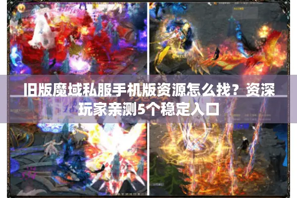 旧版魔域私服手机版资源怎么找？资深玩家亲测5个稳定入口