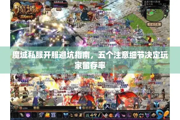 魔域私服开服避坑指南，五个注意细节决定玩家留存率
