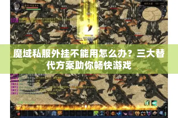 魔域私服外挂不能用怎么办？三大替代方案助你畅快游戏