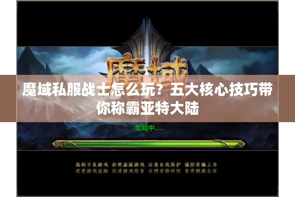 魔域私服战士怎么玩？五大核心技巧带你称霸亚特大陆