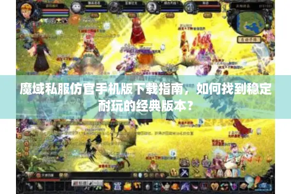 魔域私服仿官手机版下载指南，如何找到稳定耐玩的经典版本？