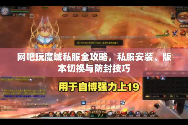 网吧玩魔域私服全攻略，私服安装、版本切换与防封技巧