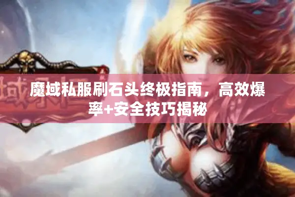 魔域私服刷石头终极指南，高效爆率+安全技巧揭秘