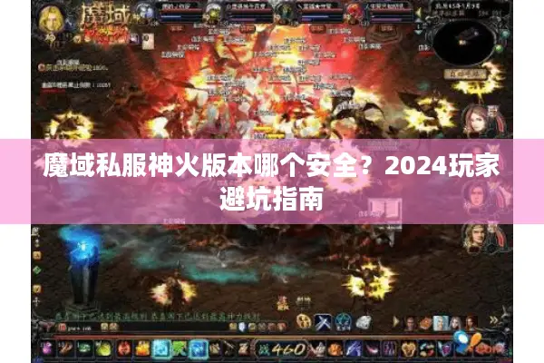 魔域私服神火版本哪个安全？2024玩家避坑指南