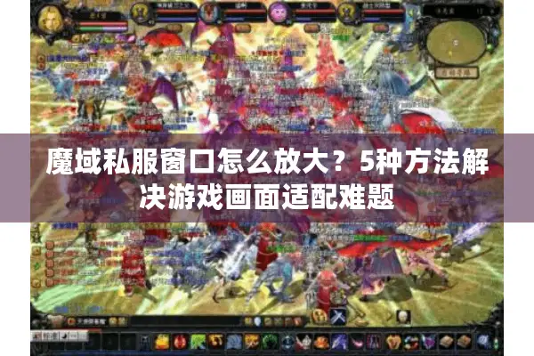 魔域私服窗口怎么放大？5种方法解决游戏画面适配难题