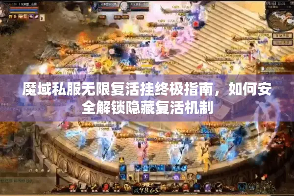 魔域私服无限复活挂终极指南，如何安全解锁隐藏复活机制