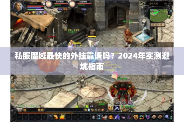 私服魔域最快的外挂靠谱吗？2024年实测避坑指南