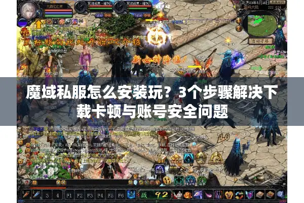 魔域私服怎么安装玩？3个步骤解决下载卡顿与账号安全问题