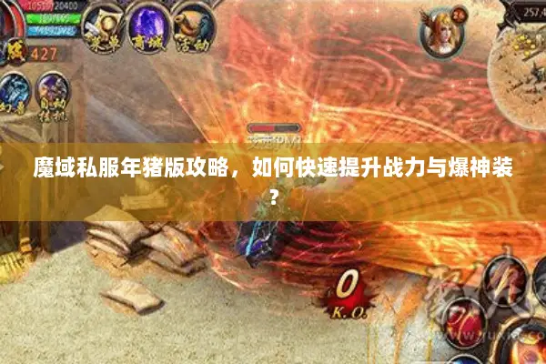 魔域私服年猪版攻略，如何快速提升战力与爆神装？