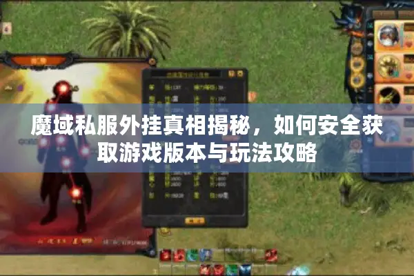 魔域私服外挂真相揭秘，如何安全获取游戏版本与玩法攻略