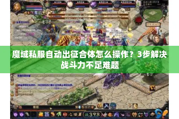 魔域私服自动出征合体怎么操作？3步解决战斗力不足难题