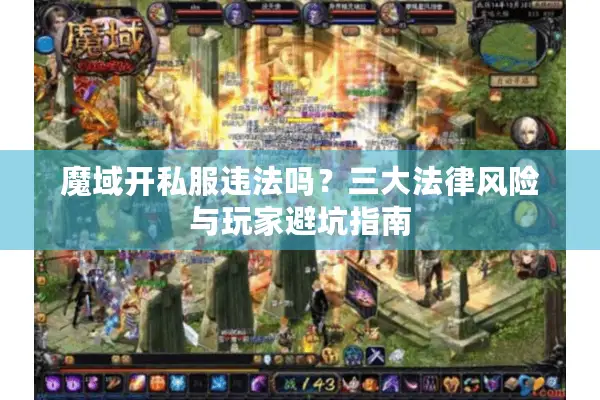魔域开私服违法吗？三大法律风险与玩家避坑指南