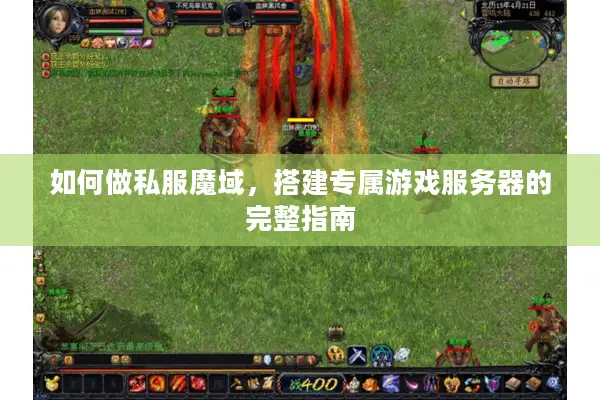 如何做私服魔域，搭建专属游戏服务器的完整指南
