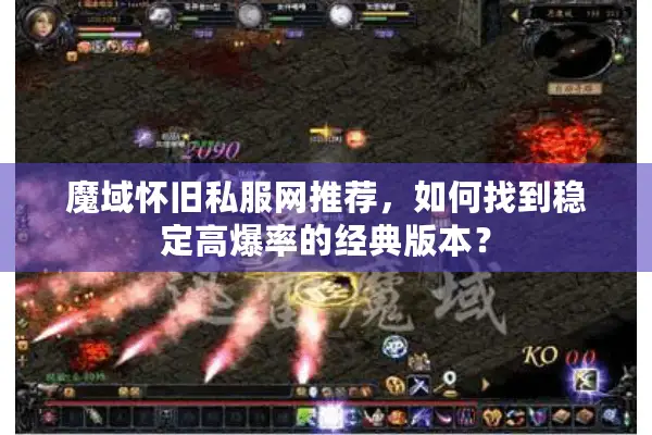 魔域怀旧私服网推荐，如何找到稳定高爆率的经典版本？
