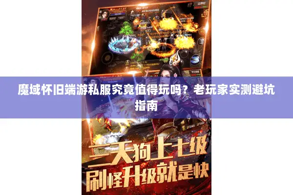魔域怀旧端游私服究竟值得玩吗？老玩家实测避坑指南