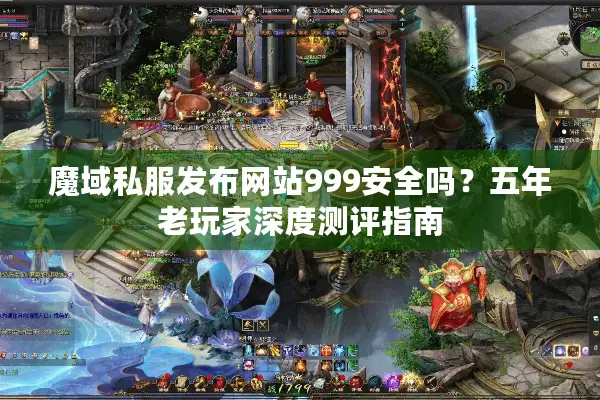 魔域私服发布网站999安全吗？五年老玩家深度测评指南