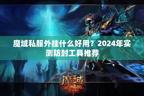 魔域私服外挂什么好用？2024年实测防封工具推荐