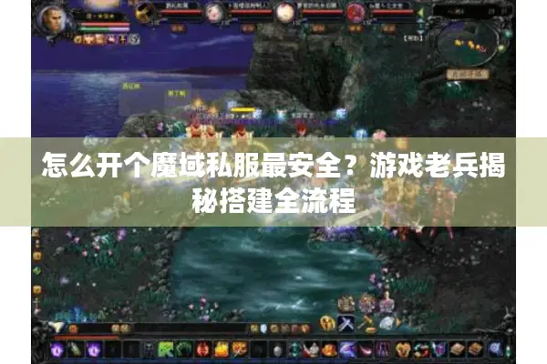 怎么开个魔域私服最安全？游戏老兵揭秘搭建全流程