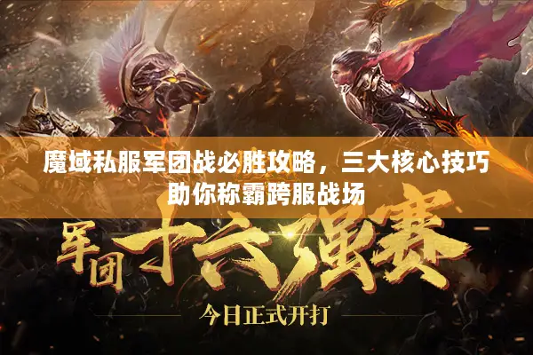 魔域私服军团战必胜攻略，三大核心技巧助你称霸跨服战场