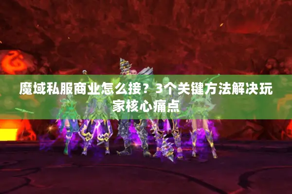 魔域私服商业怎么接？3个关键方法解决玩家核心痛点