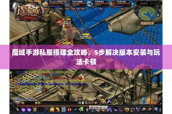 魔域手游私服搭建全攻略,5步解决版本安装与玩法卡顿 魔域手游私服搭建全攻略,5步解决版本安装与玩法卡顿