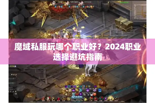 魔域私服玩哪个职业好？2024职业选择避坑指南