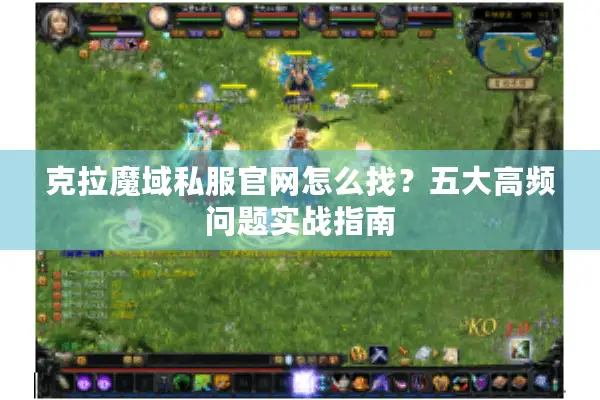 克拉魔域私服官网怎么找？五大高频问题实战指南