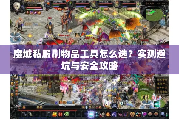 魔域私服刷物品工具怎么选?实测避坑与安全攻略 魔域私服刷物品工具怎么选?实测避坑与安全攻略