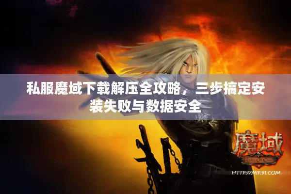 私服魔域下载解压全攻略，三步搞定安装失败与数据安全