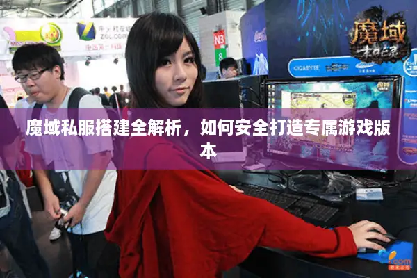魔域私服搭建全解析，如何安全打造专属游戏版本
