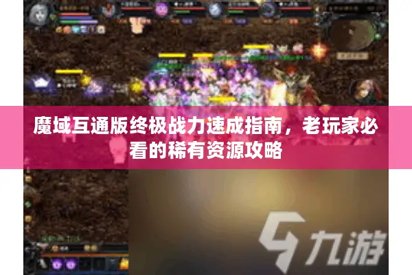 魔域互通版终极战力速成指南，老玩家必看的稀有资源攻略