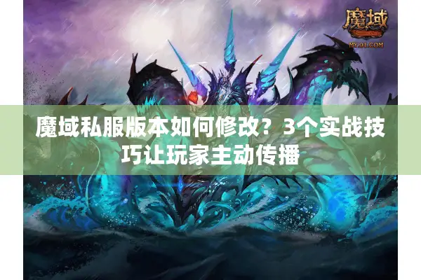 魔域私服版本如何修改？3个实战技巧让玩家主动传播