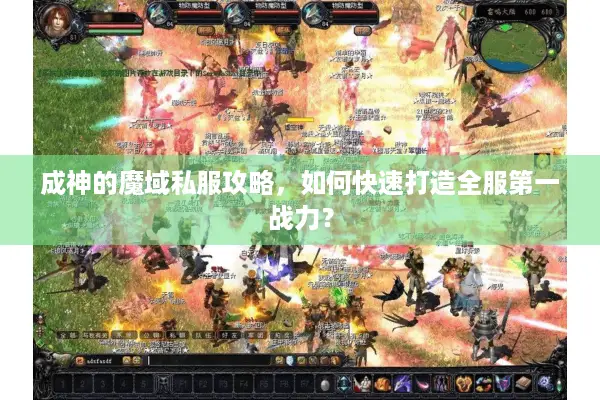 成神的魔域私服攻略,如何快速打造全服第一战力? 成神的魔域私服攻略,如何快速打造全服第一战力?