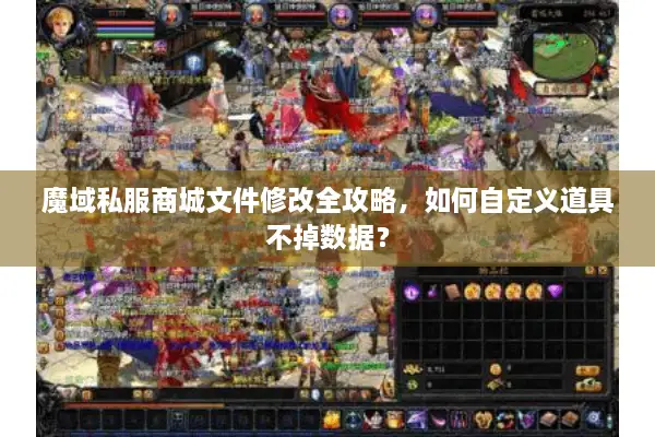 魔域私服商城文件修改全攻略,如何自定义道具不掉数据? 魔域私服商城文件修改全攻略,如何自定义道具不掉数据?