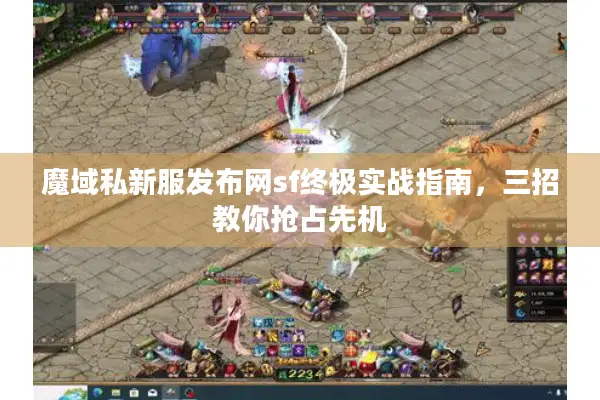 魔域私新服发布网sf终极实战指南，三招教你抢占先机