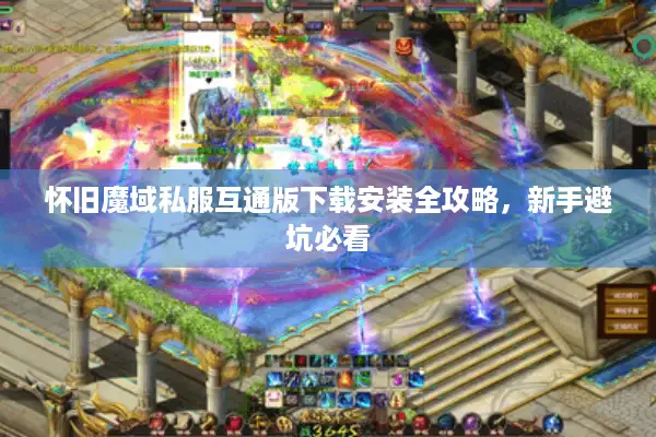 怀旧魔域私服互通版下载安装全攻略，新手避坑必看